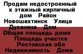 Продам недостроенный 2-х этажный кирпичный дом › Район ­ Новошахтинск › Улица ­ Духанина › Дом ­ 55 › Общая площадь дома ­ 210 › Площадь участка ­ 8 - Ростовская обл. Недвижимость » Дома, коттеджи, дачи продажа   